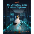 The Ultimate AI Guide for Linux Engineers: A Hands-On Guide to Agentic AI, LLMs, and Cloud-Native Automation for Linux Infrastructure Teams
