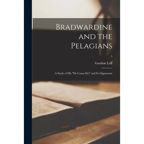 Bradwardine and the Pelagians: a Study of His "De Causa Dei" and Its Opponents; 5