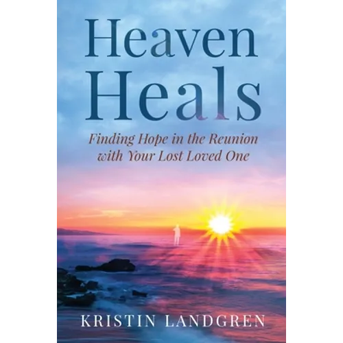 Heaven Heals: Finding Hope in the Reunion with Your Lost Loved One