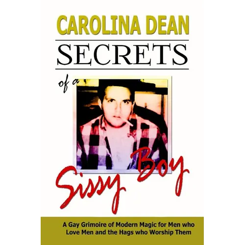 Secrets of a Sissy Boy: A Gay Grimoire of Modern Magic for Men Who Love Men and the Hags Who Worship Them