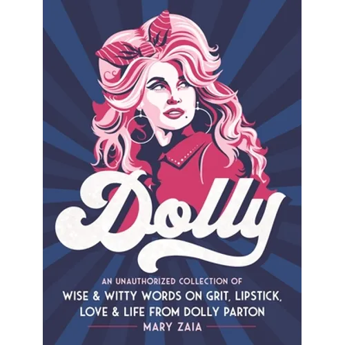 Dolly: An Unauthorized Collection of Wise & Witty Words on Grit, Lipstick, Love & Life from Dolly Parton