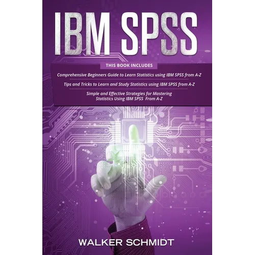 IBM SPSS: 3 in 1 - Beginner's Guide + Tips and Tricks + Simple and Effective Strategies to learn Statistics Using IBM SPSS