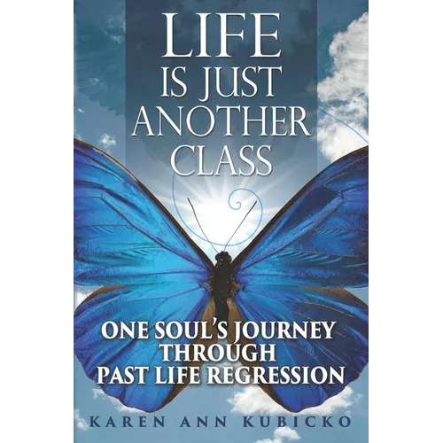 Life Is Just Another Class: One Soul's Journey Through Past Life Regression