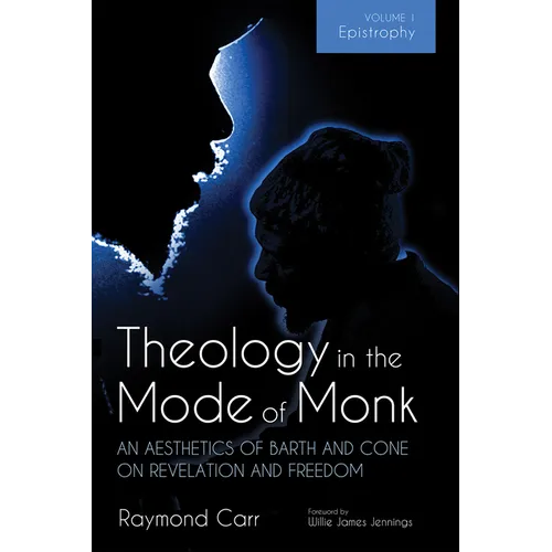 Theology in the Mode of Monk: An Aesthetics of Barth and Cone on Revelation and Freedom, Volume 1: Epistrophy: Historical and Hermeneutical Background