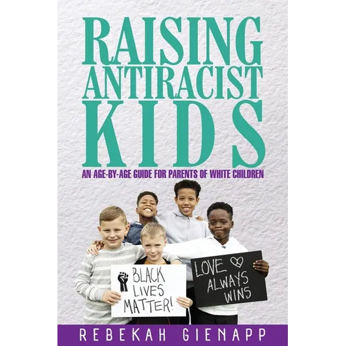 Raising Antiracist Kids: An age-by-age guide for parents of white children
