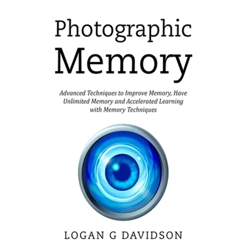 Photographic Memory: Advanced Techniques to Improve Memory, Have Unlimited Memory and Accelerated Learning with Memory Techniques