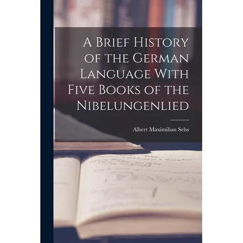 A Brief History of the German Language With Five Books of the Nibelungenlied