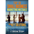 Top 10 Small Business Marketing Mistakes: And Key Solutions To Successfully Market And Advertise Your Business