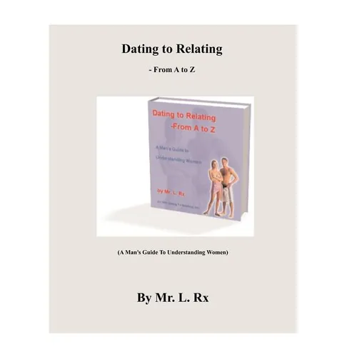 Dating To Relating - From A To Z: (A Man's Guide To Understanding Women)