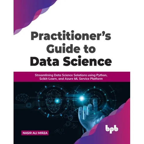 Practitioner's Guide to Data Science: Streamlining Data Science Solutions Using Python, Scikit-Learn, and Azure ML Service Platform