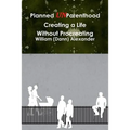 Planned UnParenthood Creating a Life Without Procreating