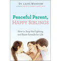 Peaceful Parent, Happy Siblings: How to Stop the Fighting and Raise Friends for Life