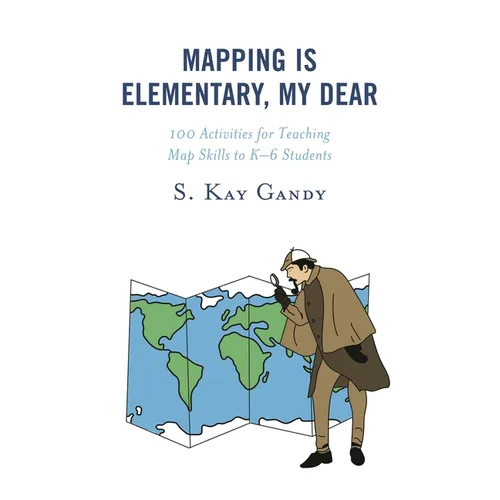 Mapping Is Elementary, My Dear: 100 Activities for Teaching Map Skills to K-6 Students