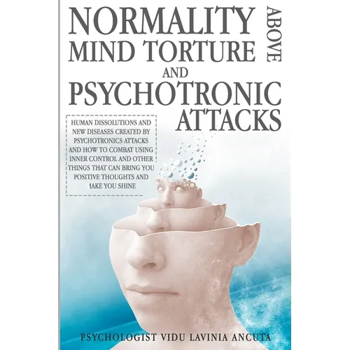 Normality Above Mind Torture and Psychotronics Attacks: Human Dissolutions and New Diseases Created by Psychotronics Attacks and How to Combat Using I