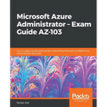 Microsoft Azure Administrator - Exam Guide AZ-103: Your in-depth certification guide in becoming Microsoft Certified Azure Administrator Associate