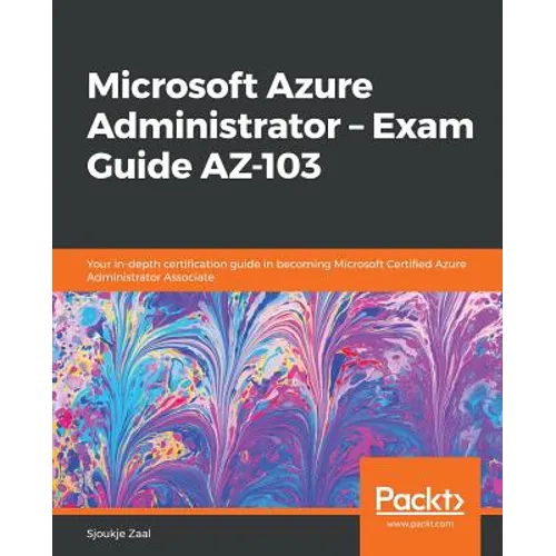 Microsoft Azure Administrator - Exam Guide AZ-103: Your in-depth certification guide in becoming Microsoft Certified Azure Administrator Associate