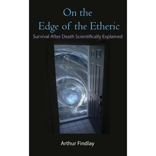 On the Edge of the Etheric: Survival After Death Scientifically Explained