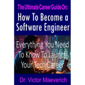The Ultimate Career Guide On: How to Become a Software Engineer: Everything You Need to Know to Launch Your Tech Career