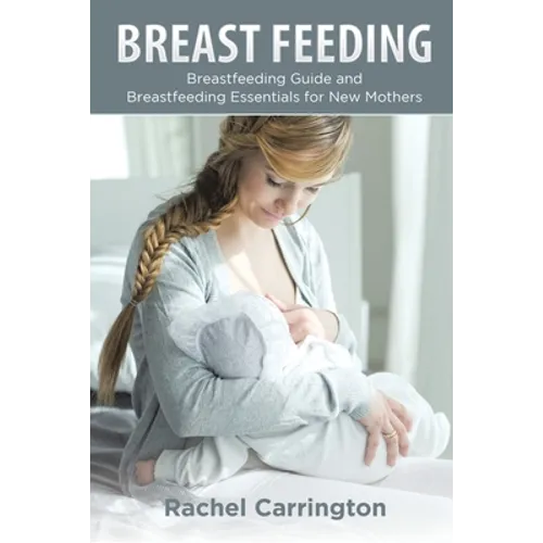 Breast Feeding: Breastfeeding Guide and Breastfeeding Essentials for New Mothers