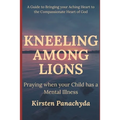 Kneeling Among Lions: Praying When Your Child has a Mental Illness