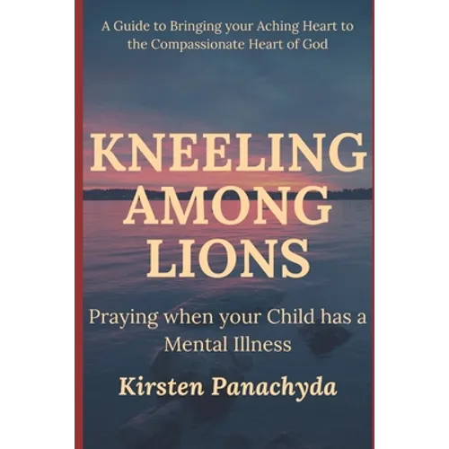 Kneeling Among Lions: Praying When Your Child has a Mental Illness