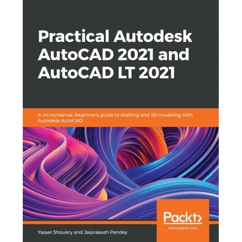 Practical Autodesk AutoCAD 2021 and AutoCAD LT 2021: A no-nonsense, beginner's guide to drafting and 3D modeling with Autodesk AutoCAD
