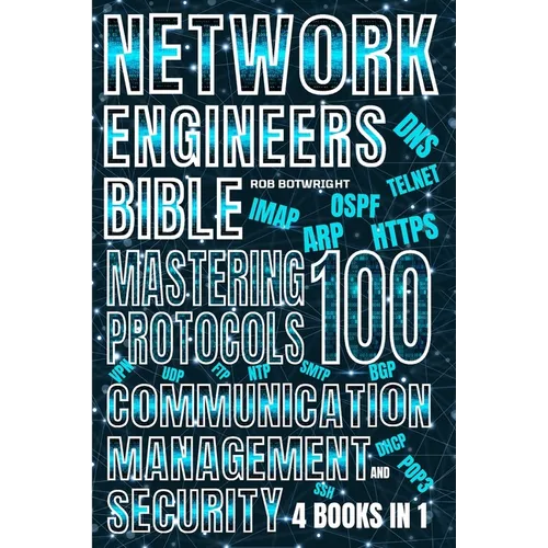 Network Engineer's Bible: Mastering 100 Protocols For Communication, Management, And Security
