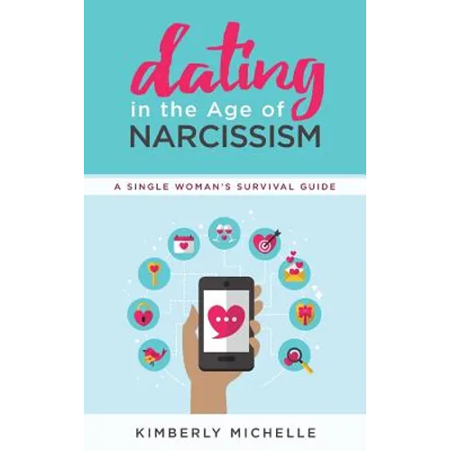 Dating in the Age of Narcissism: A Single Woman's Survival Guide