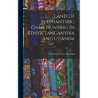 Land Of ElephantsBig Game Hunting In Kenya Tanganyika And Uganda