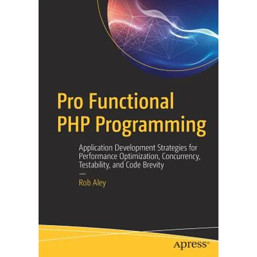Pro Functional PHP Programming: Application Development Strategies for Performance Optimization, Concurrency, Testability, and Code Brevity