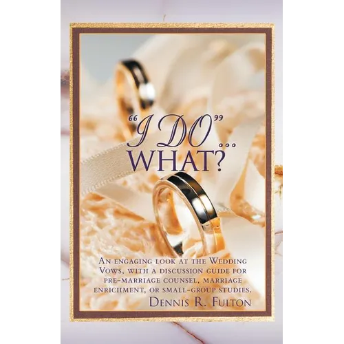 I Do...What?: An Engaging Look at the Wedding Vows, with a Discussion Guide for Pre-Marriage Counsel, Marriage Enrichment, or Small