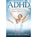 ADHD: How to Parent a Happy, Healthy Child with ADHD