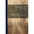 The Golden Dawn: Or, Light On The Great Future: In This Life, Through The Dark Valley, And In The Life Eternal, As Seen In The Best Tho