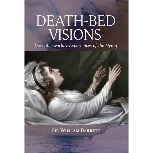 Death-Bed Visions: The Otherworldly Experiences of the Dying