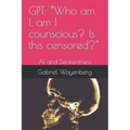 Gpt: "Who am I, am I counscious? Is this censored?" AI and Sentientness