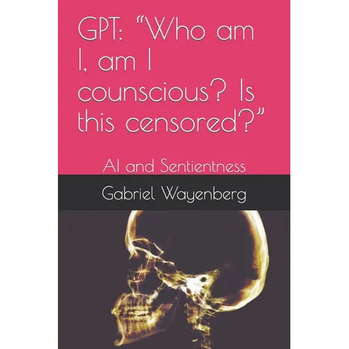 Gpt: "Who am I, am I counscious? Is this censored?" AI and Sentientness