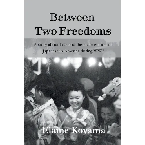 Between Two Freedoms: A story about love and the incarceration of Japanese in America during WW2