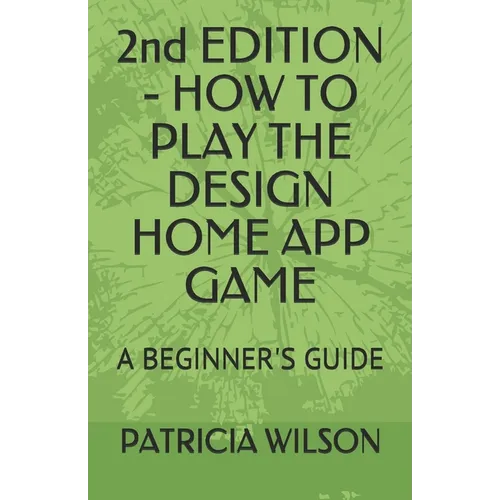2nd EDITION - HOW TO PLAY THE DESIGN HOME APP GAME: A Beginner's Guide