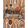 Grains Cookbook: Bulgur Wheat, Quinoa, Barley, Rice, Spelt and More