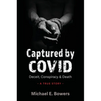 Captured by COVID: Deceit, Conspiracy & Death-A True Story