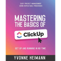 Mastering the Basics of ClickUp: Get Up and Running in No Time: Easy project management using repeatable processes