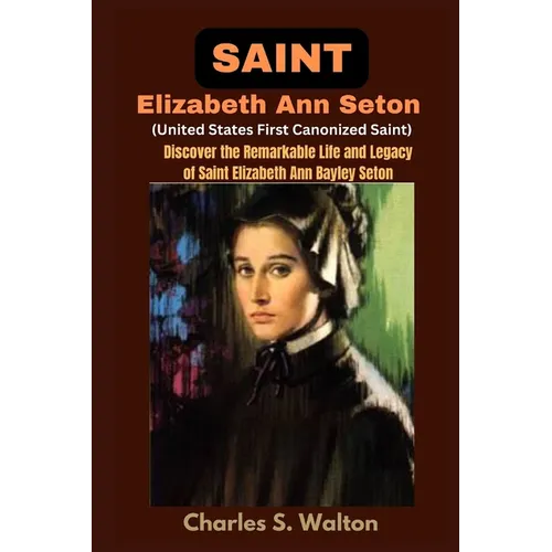 Saint Elizabeth Ann Seton (United States First Canonized Saint): Discover the Remarkable Life and Legacy of Saint Elizabeth Ann Bayley Seton