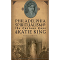 Philadelphia Spiritualism and the Curious Case of Katie King