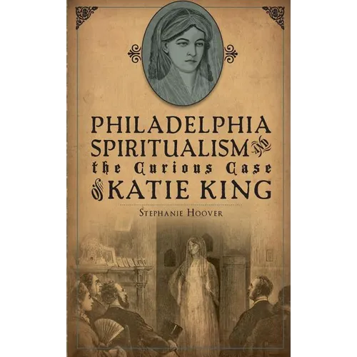 Philadelphia Spiritualism and the Curious Case of Katie King