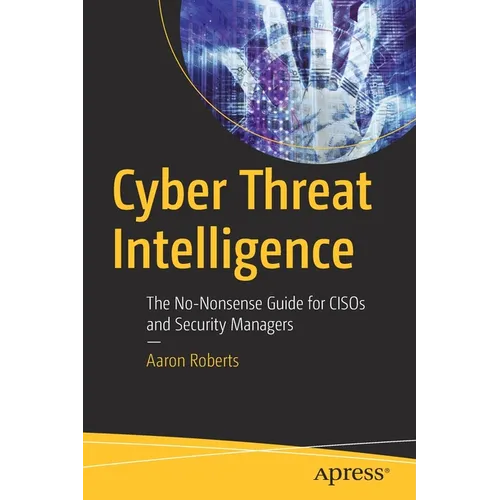 Cyber Threat Intelligence: The No-Nonsense Guide for Cisos and Security Managers