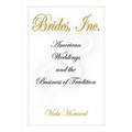 Brides, Inc.: American Weddings and the Business of Tradition