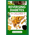 Reversing Diabetes for Children: Homemade Low Sugar Recipes and Meal Plan to Keep Kid's Healthy