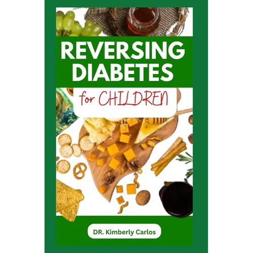 Reversing Diabetes for Children: Homemade Low Sugar Recipes and Meal Plan to Keep Kid's Healthy