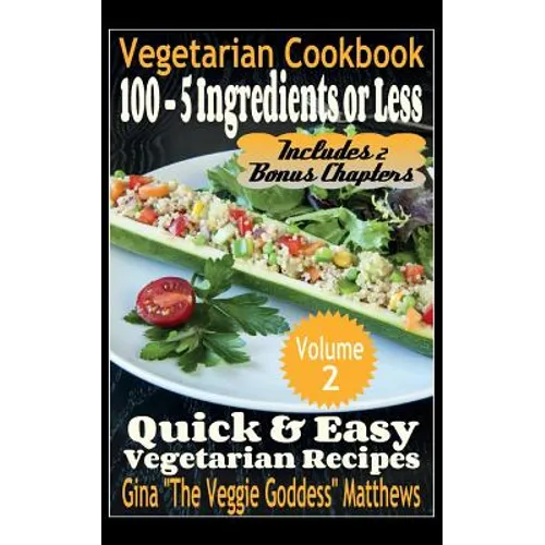Vegetarian Cookbook: 100 - 5 Ingredients or Less, Quick & Easy Vegetarian Recipes (Volume 2): Vegetarian Cookbook