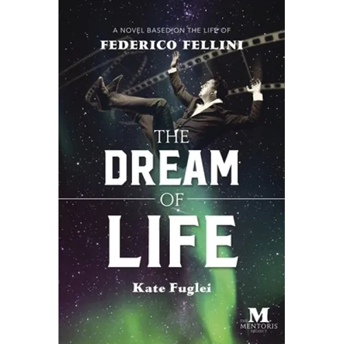 The Dream of Life: A Novel Based on the Life of Federico Fellini